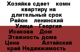 Хозяйка сдает 1 комн квартиру на длительный срок › Район ­ ленинский › Улица ­ Георгия Исакова › Дом ­ 210 › Этажность дома ­ 5 › Цена ­ 8 500 - Алтайский край Недвижимость » Квартиры аренда   . Алтайский край